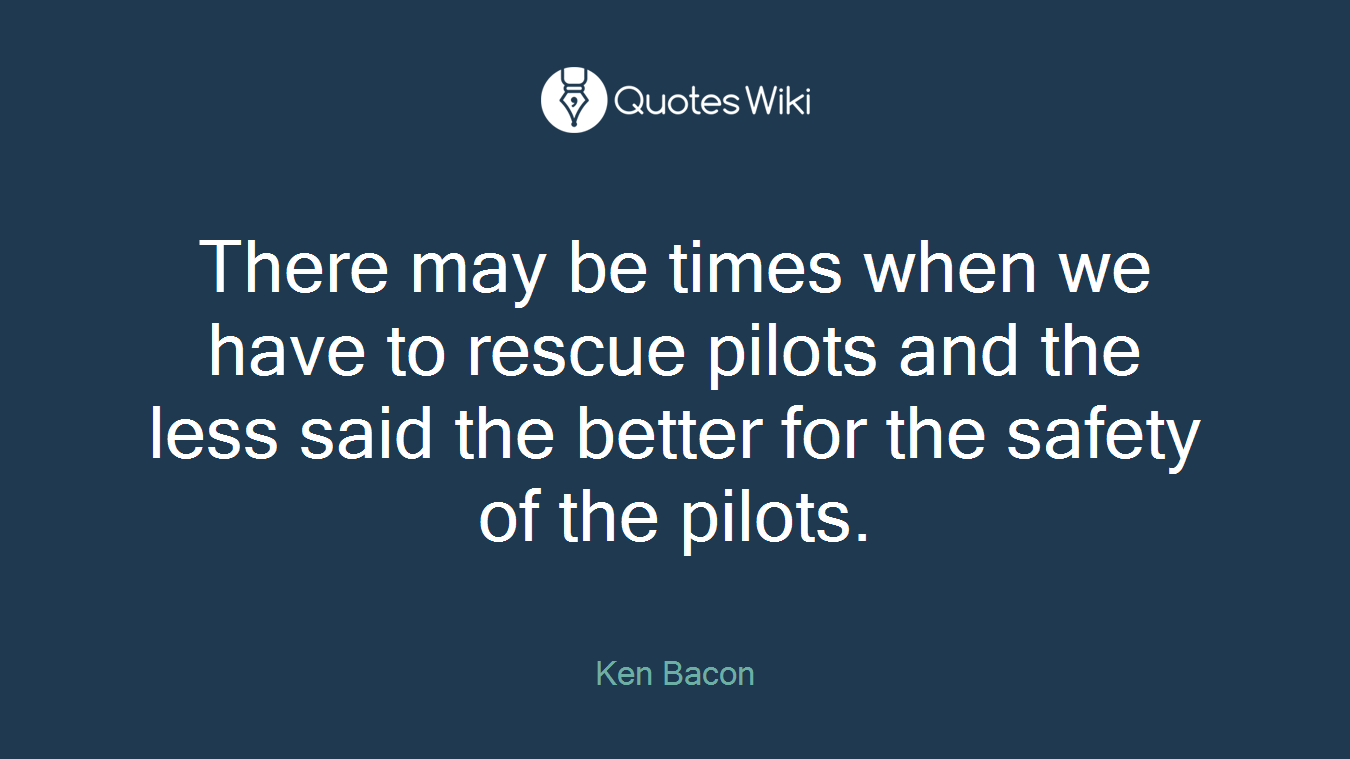 There may be times when we have to rescue pilots and the less said the better for the safety of the pilots.