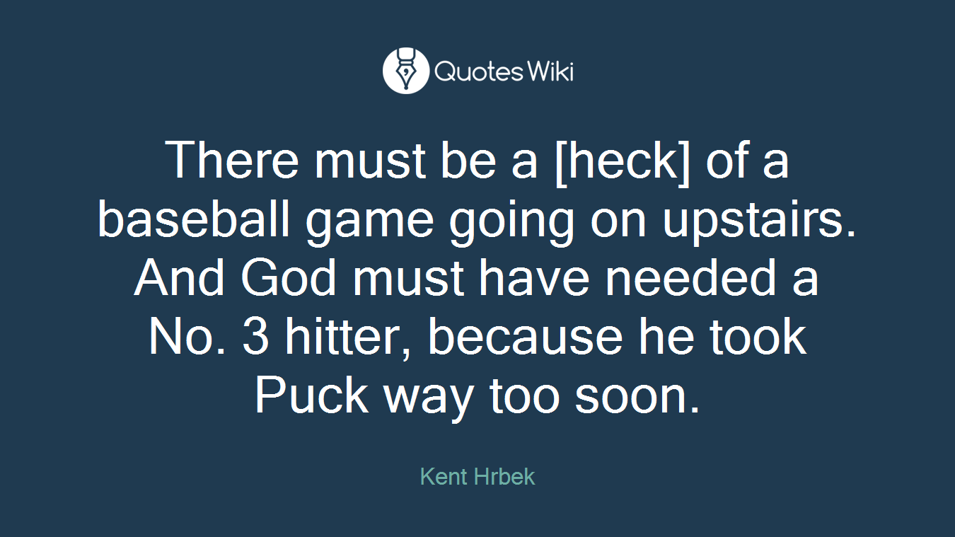 There must be a [heck] of a baseball game going on upstairs. And God must have needed a No. 3 hitter, because he took Puck way too soon.