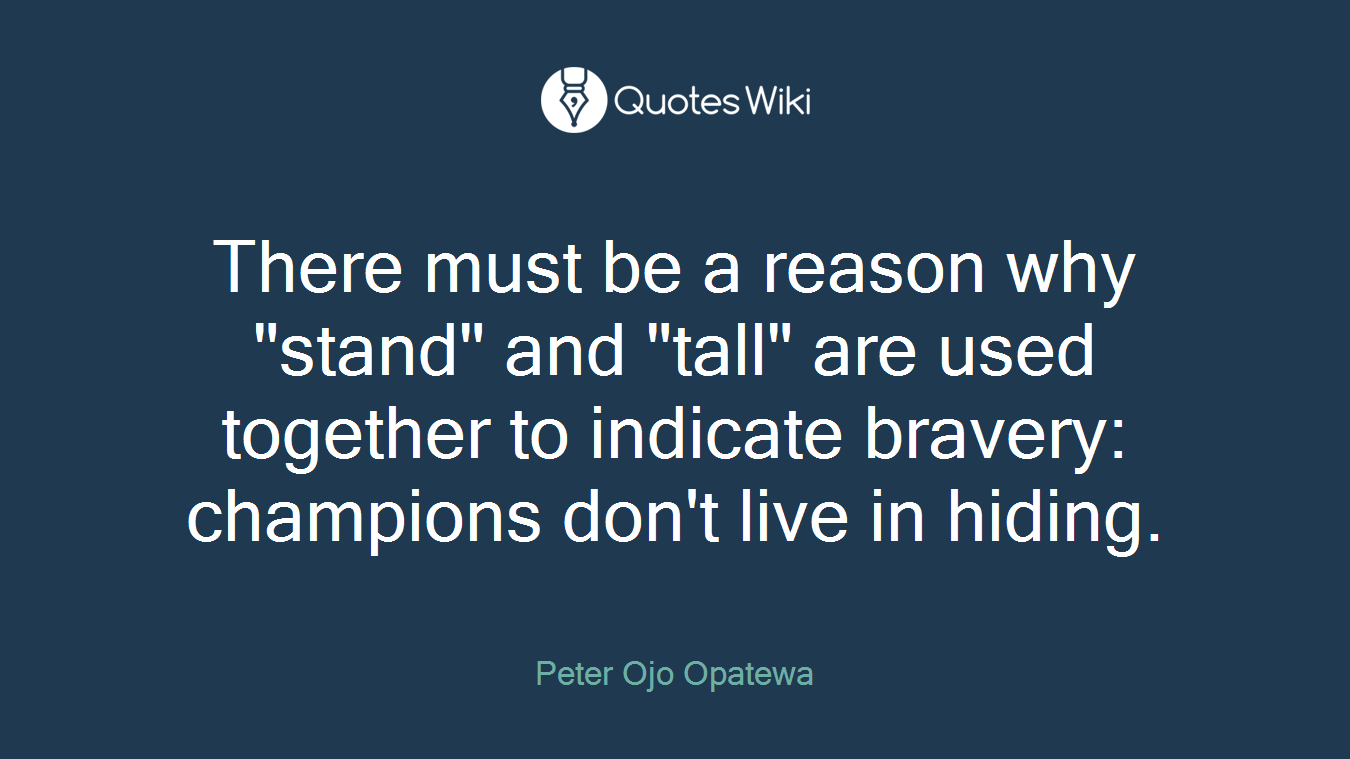There must be a reason why "stand" and "tall" are used together to indicate bravery: champions don't live in hiding.