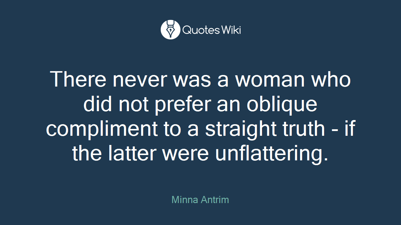 There never was a woman who did not prefer an oblique compliment to a straight truth - if the latter were unflattering.