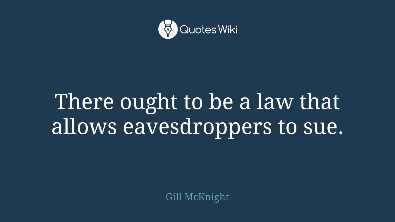 There ought to be a law that allows eavesdroppers to sue.