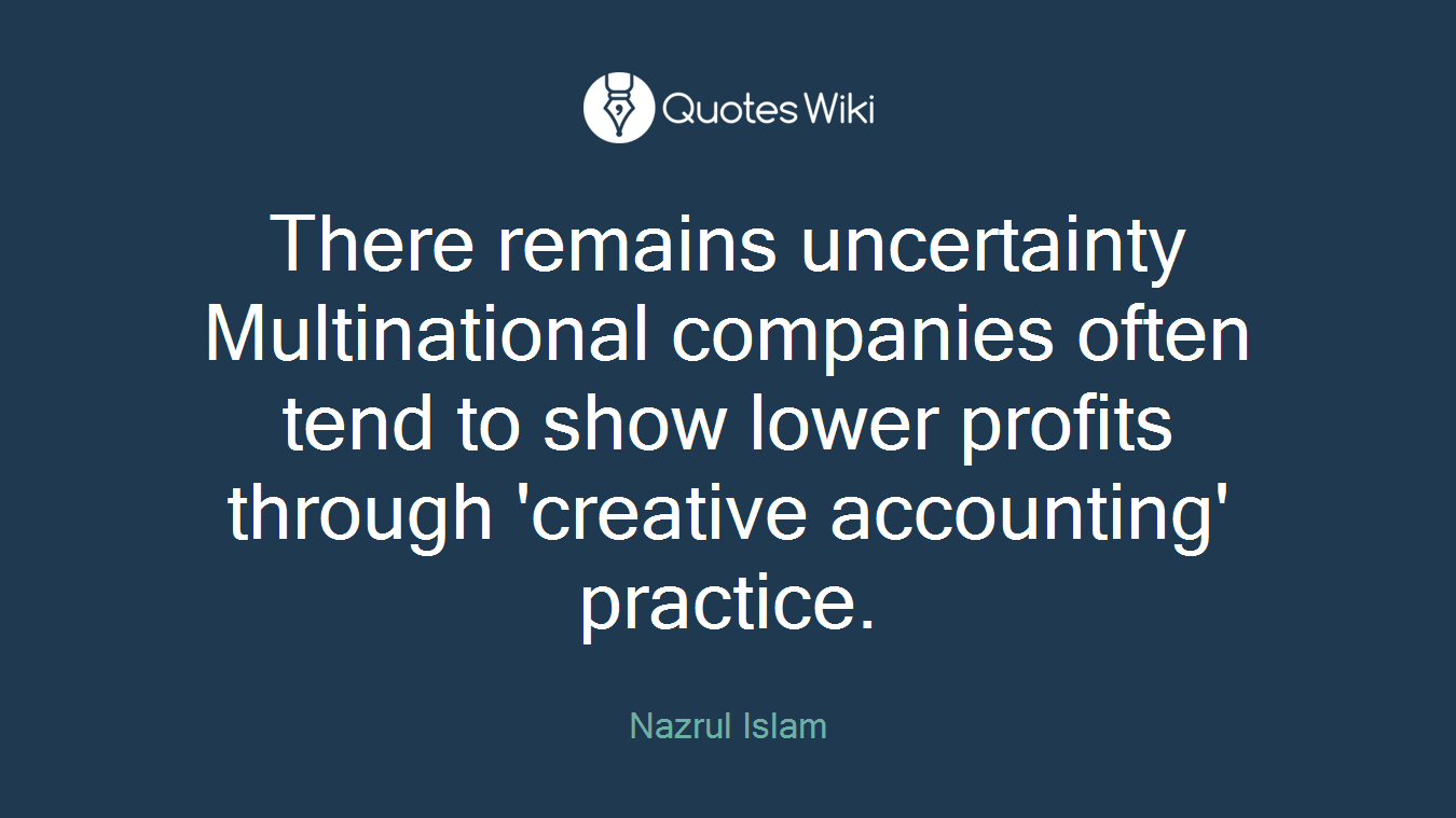 There remains uncertainty Multinational companies often tend to show lower profits through 'creative accounting' practice.