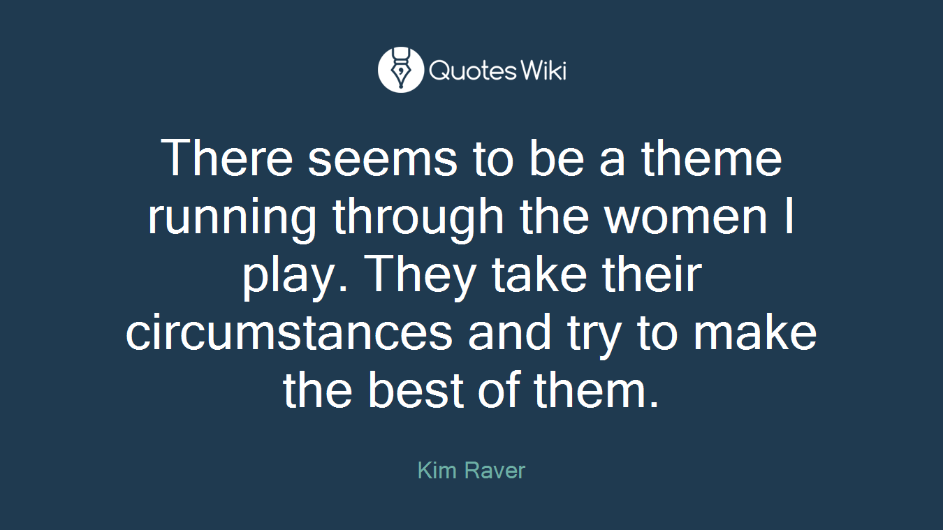 There seems to be a theme running through the women I play. They take their circumstances and try to make the best of them.