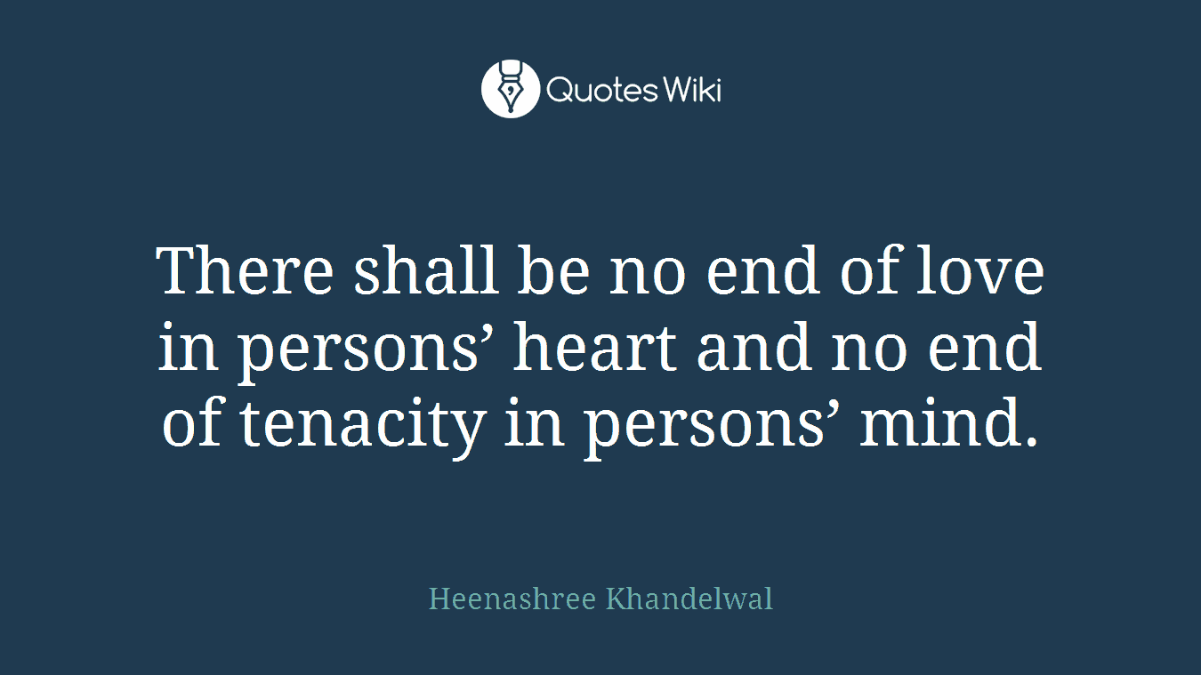 There shall be no end of love in persons’ heart and no end of tenacity in persons’ mind.
