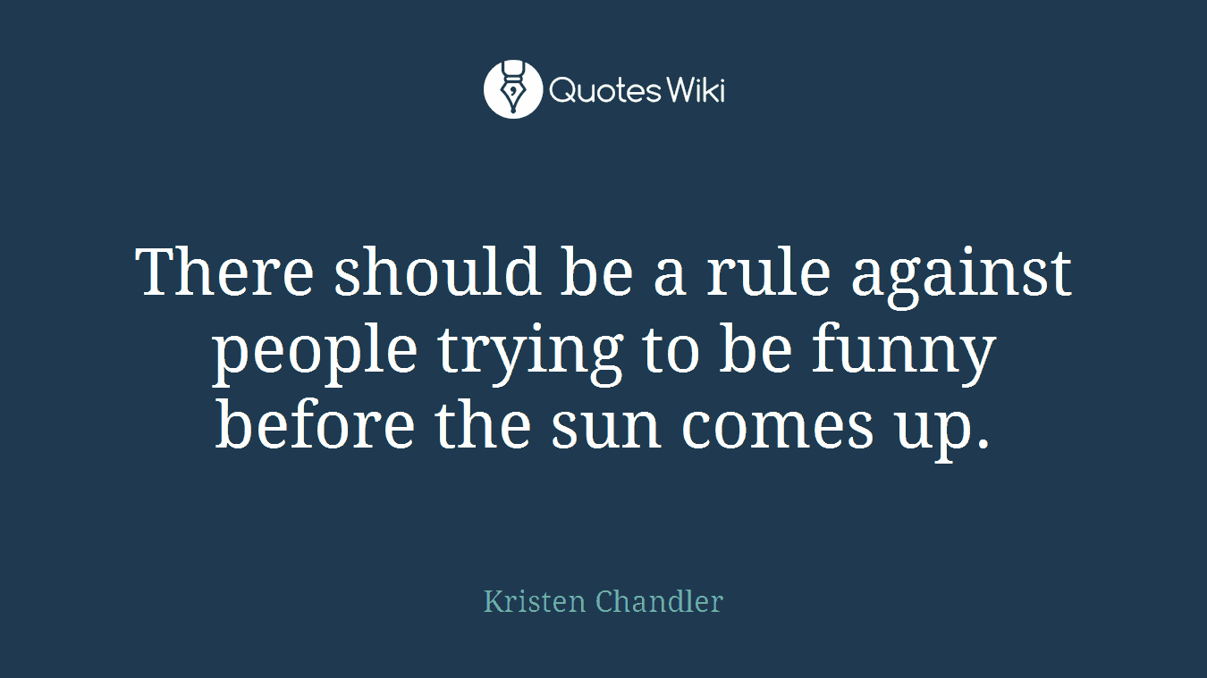 There should be a rule against people trying to be funny before the sun comes up.