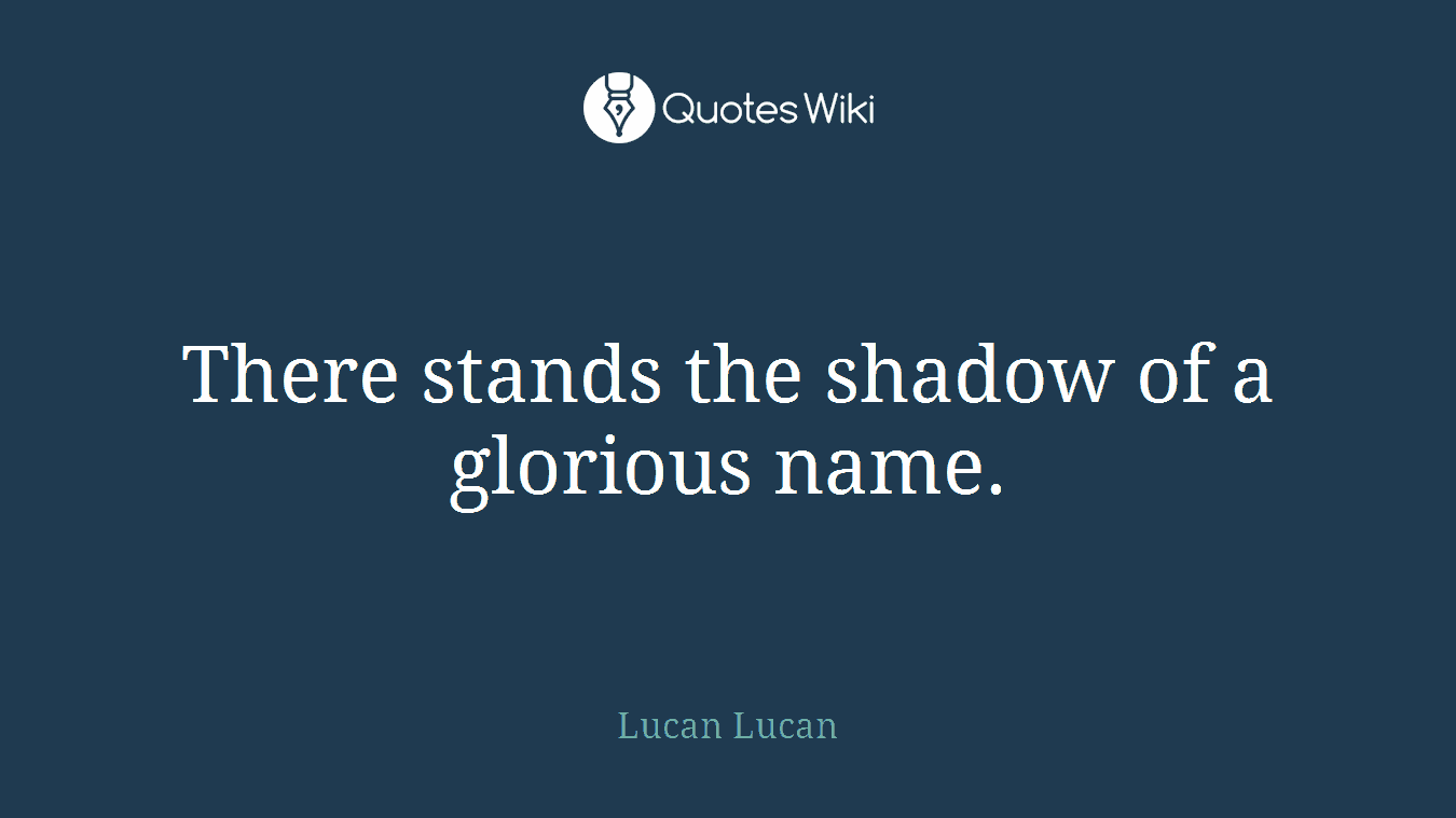 There stands the shadow of a glorious name.