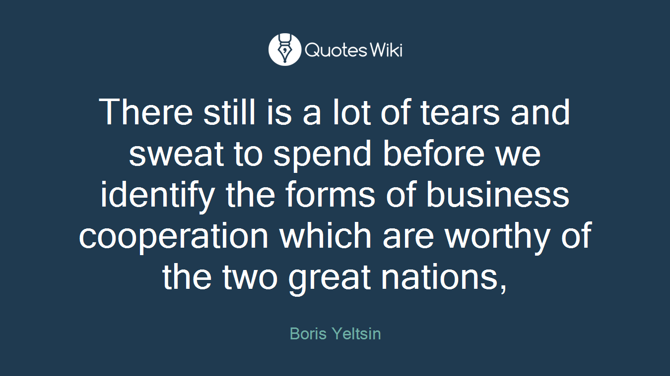 There still is a lot of tears and sweat to spend before we identify the forms of business cooperation which are worthy of the two great nations,