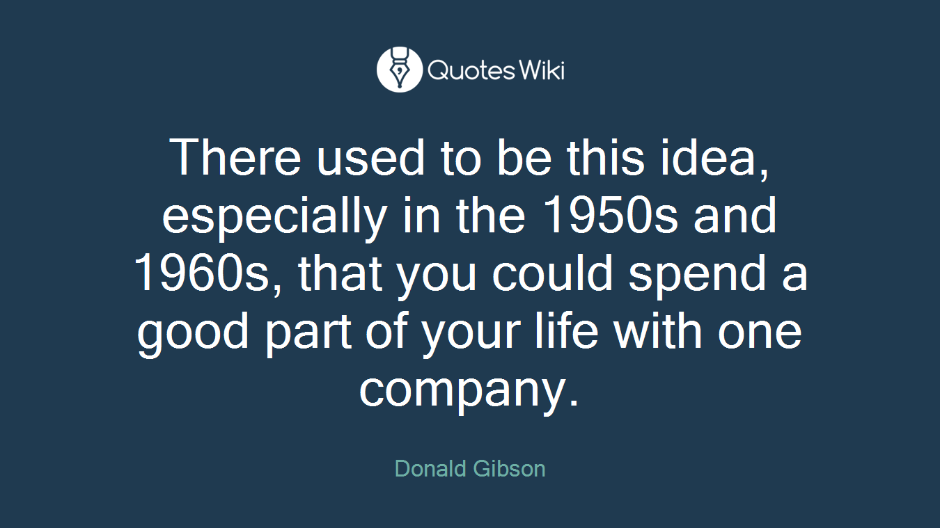 There used to be this idea, especially in the 1950s and 1960s, that you could spend a good part of your life with one company.