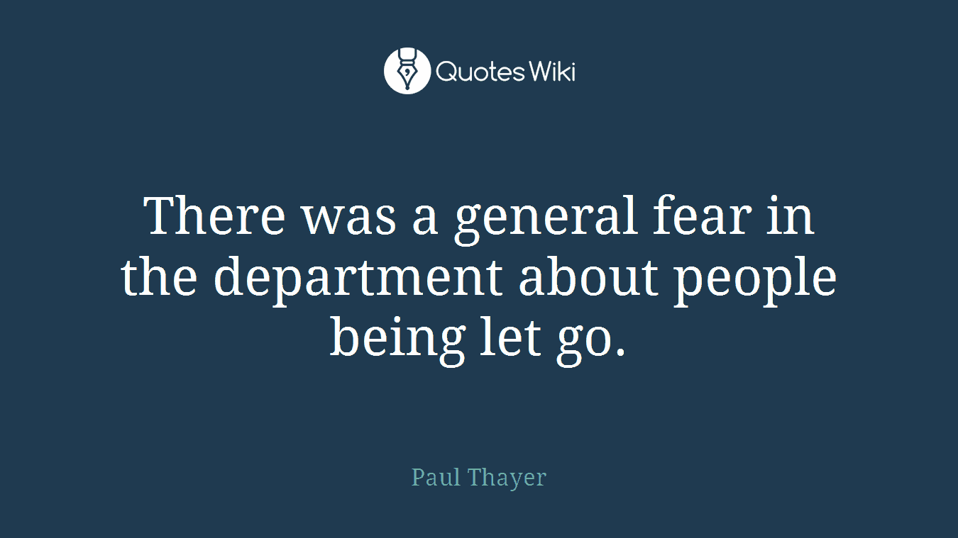 There was a general fear in the department about people being let go.