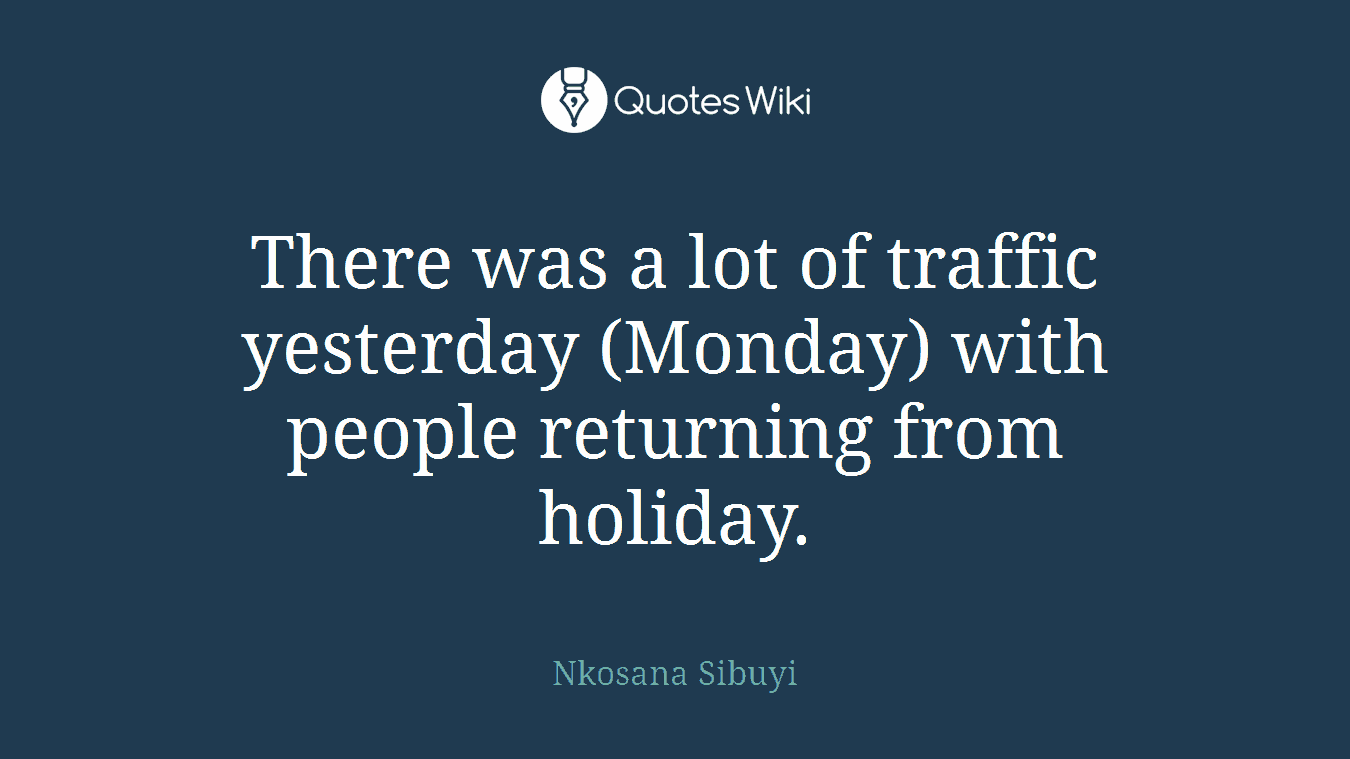 There was a lot of traffic yesterday (Monday) with people returning from holiday.