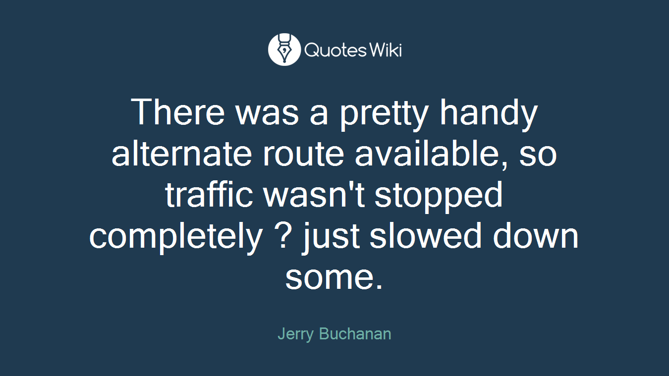 There was a pretty handy alternate route available, so traffic wasn't stopped completely ? just slowed down some.