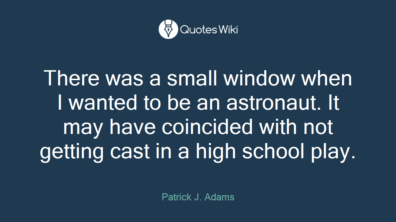 There was a small window when I wanted to be an astronaut. It may have coincided with not getting cast in a high school play.