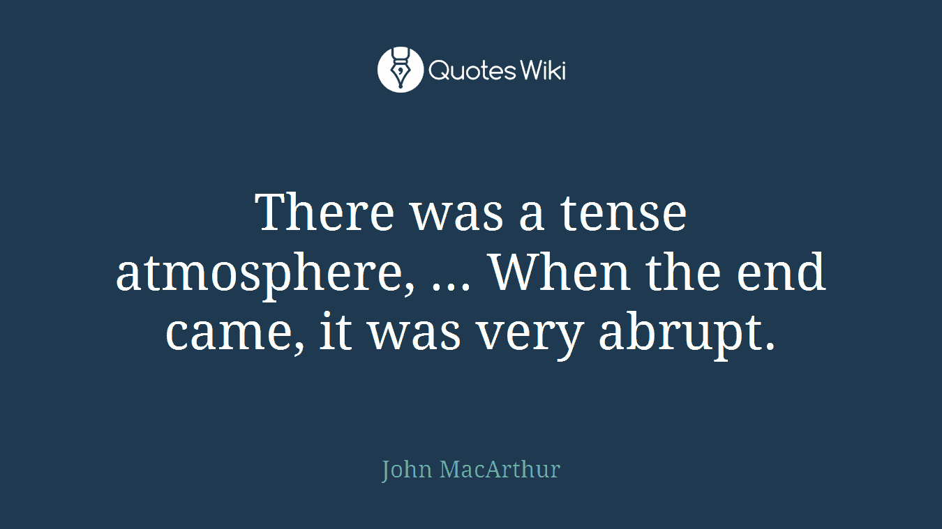 There was a tense atmosphere, ... When the end came, it was very abrupt.