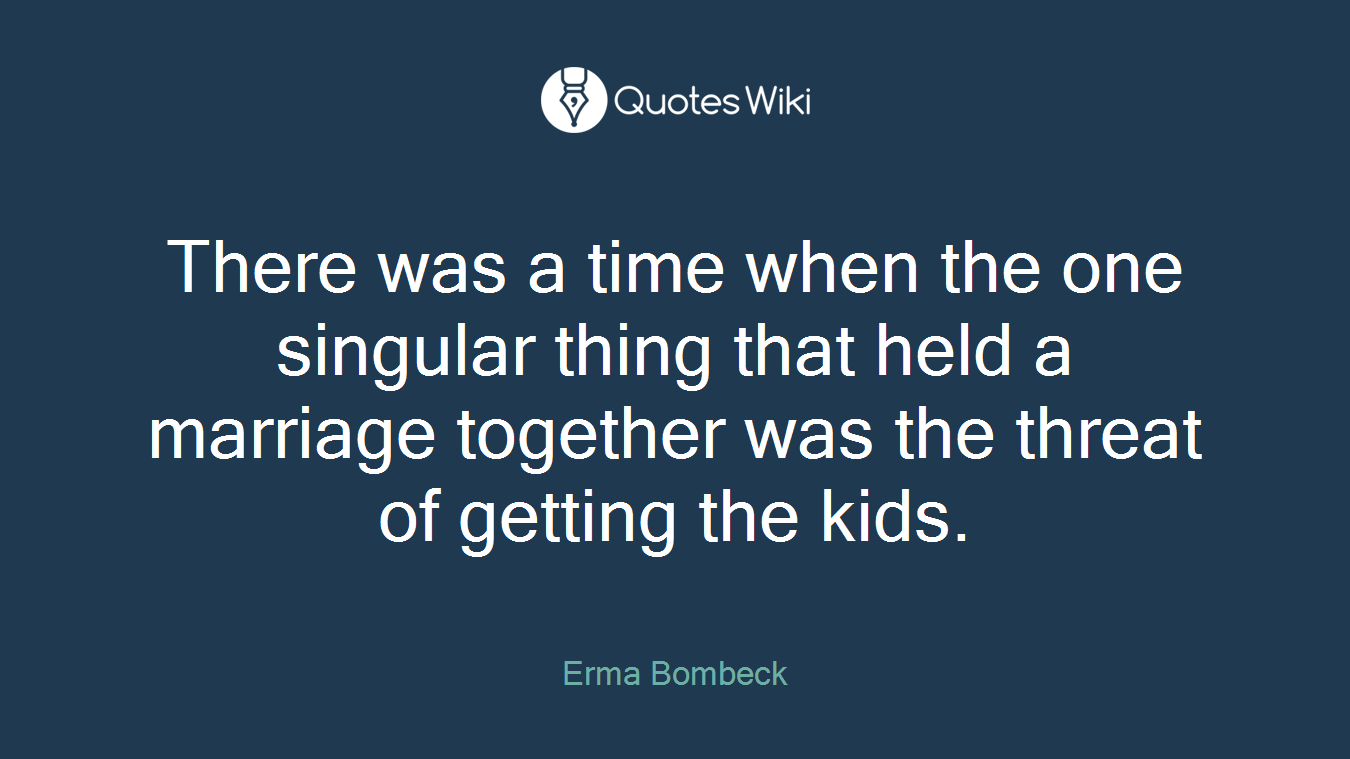 There was a time when the one singular thing that held a marriage together was the threat of getting the kids.