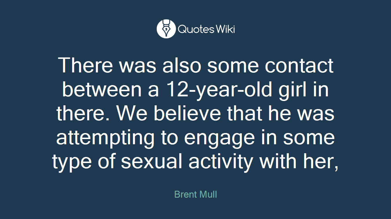 There was also some contact between a 12-year-old girl in there. We believe that he was attempting to engage in some type of sexual activity with her,