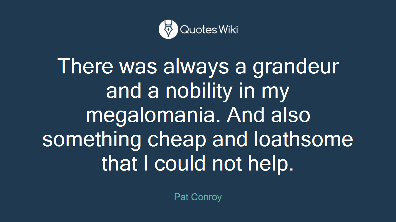 There was always a grandeur and a nobility in my megalomania. And also something cheap and loathsome that I could not help.