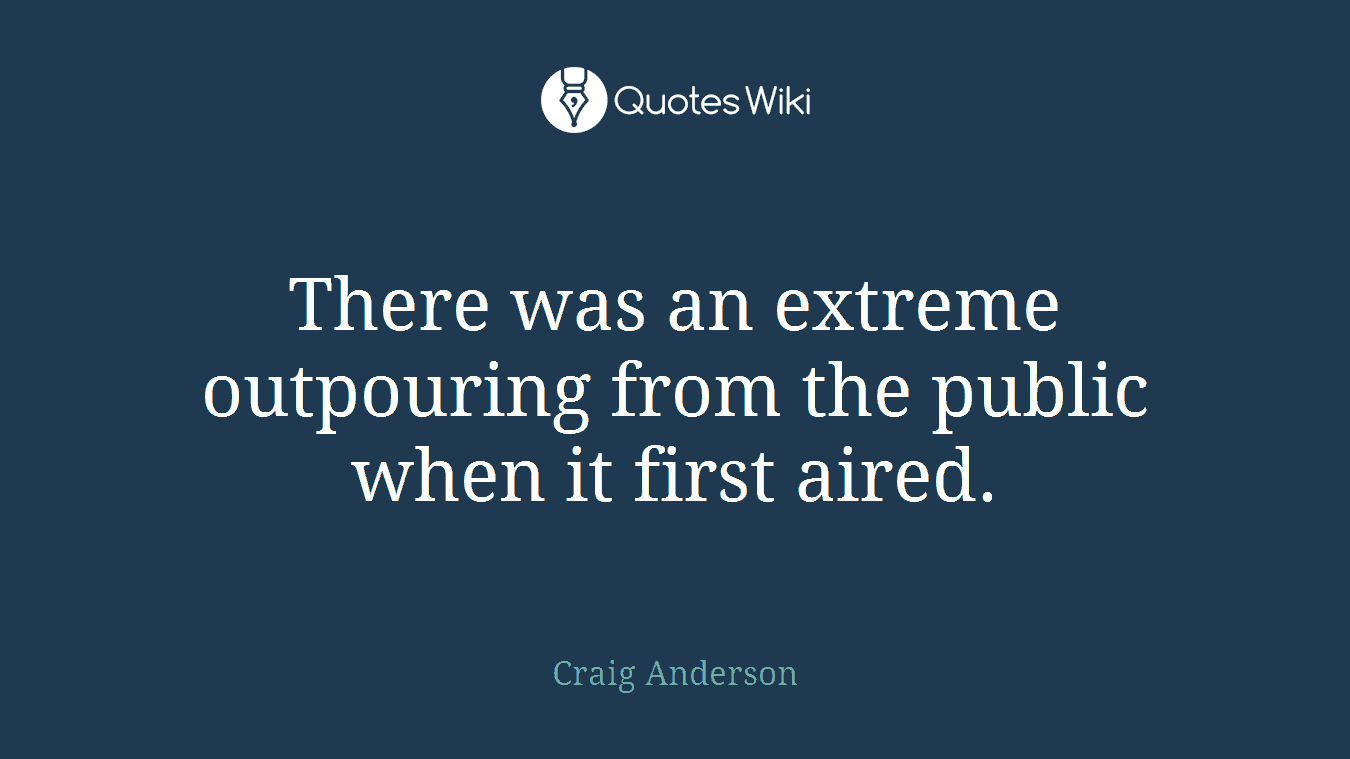 There was an extreme outpouring from the public when it first aired.