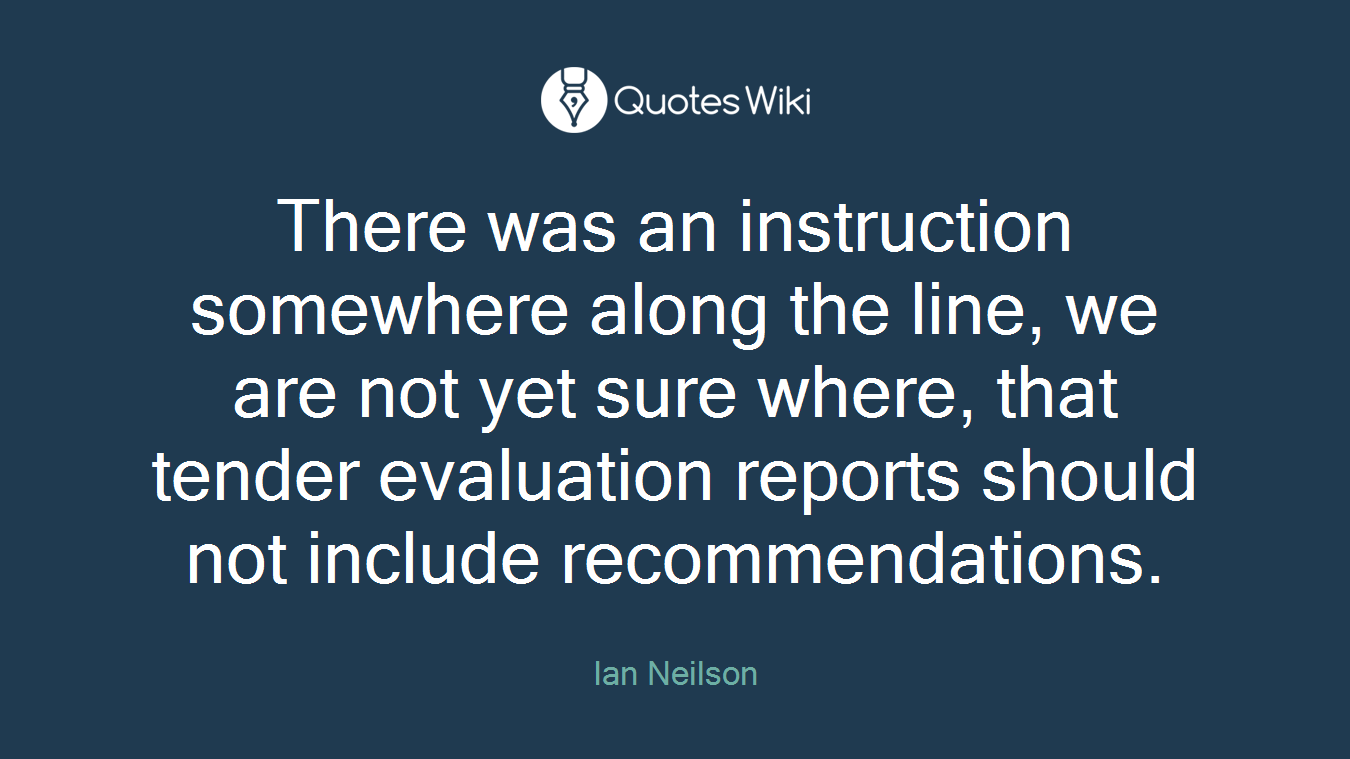 There was an instruction somewhere along the line, we are not yet sure where, that tender evaluation reports should not include recommendations.