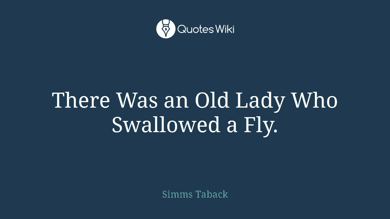 There Was an Old Lady Who Swallowed a Fly.