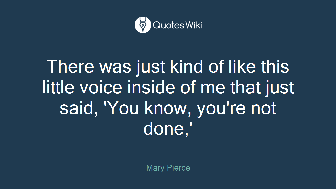 There was just kind of like this little voice inside of me that just said, 'You know, you're not done,'