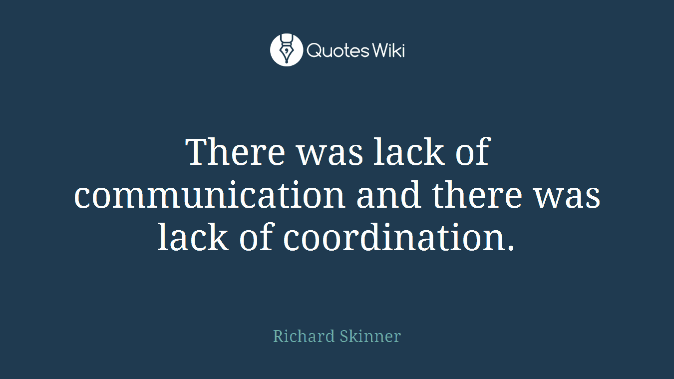 There was lack of communication and there was lack of coordination.