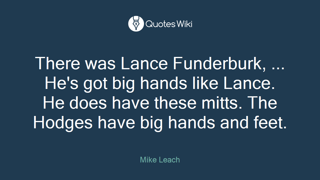 There was Lance Funderburk, ... He's got big hands like Lance. He does have these mitts. The Hodges have big hands and feet.