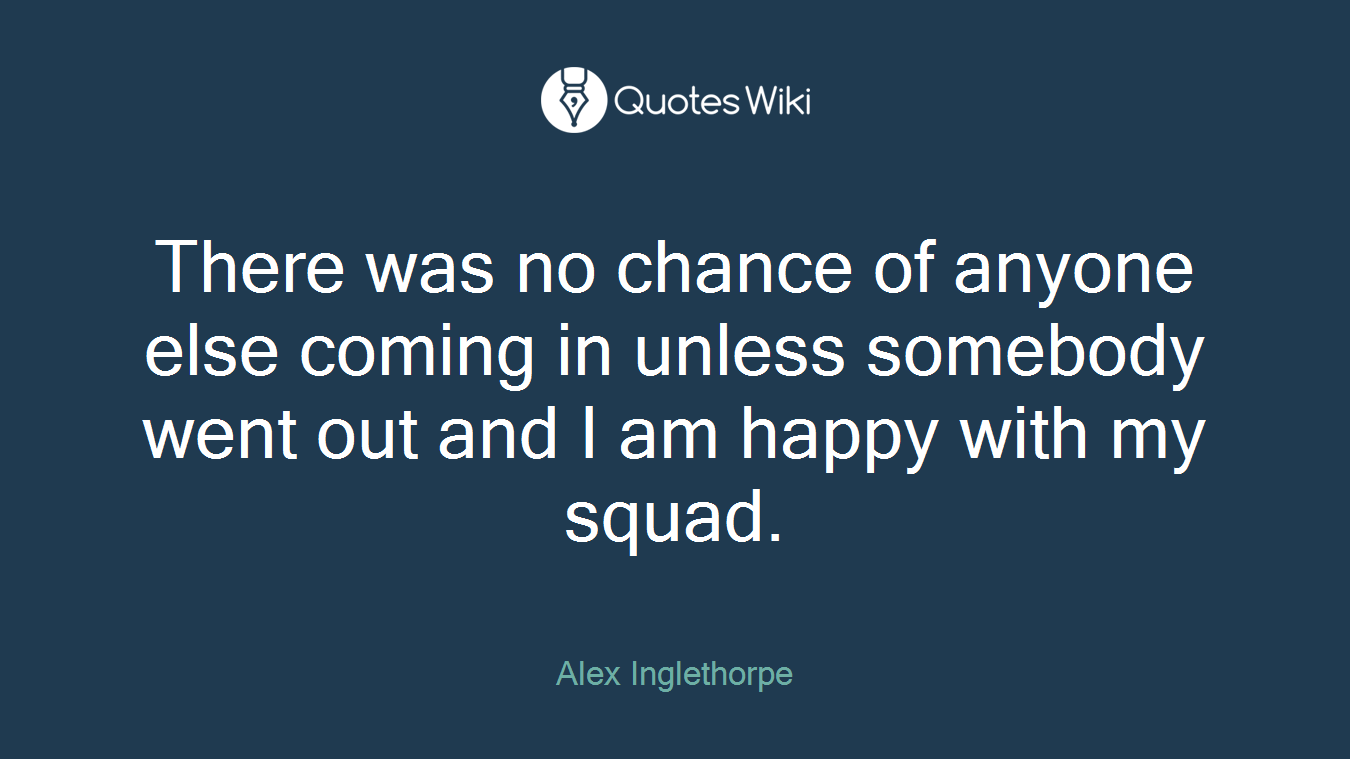 There was no chance of anyone else coming in unless somebody went out and I am happy with my squad.
