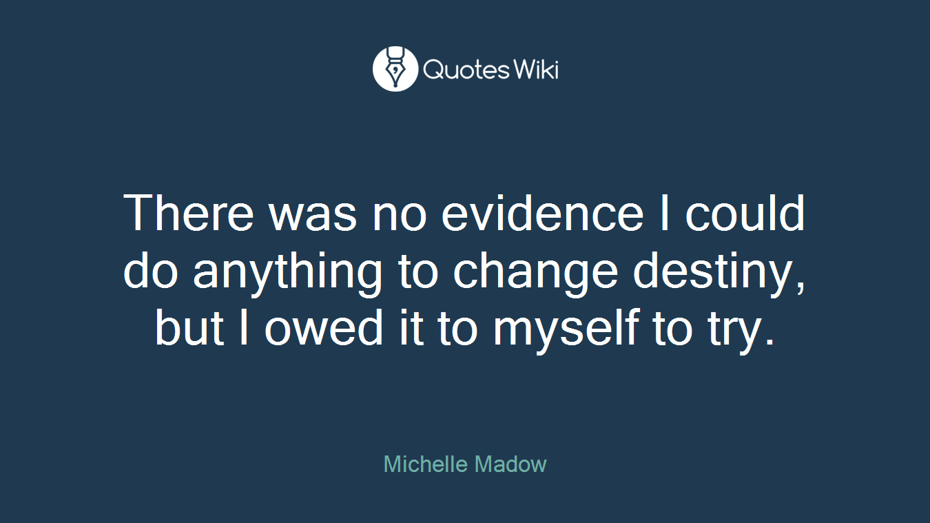 There was no evidence I could do anything to change destiny, but I owed it to myself to try.
