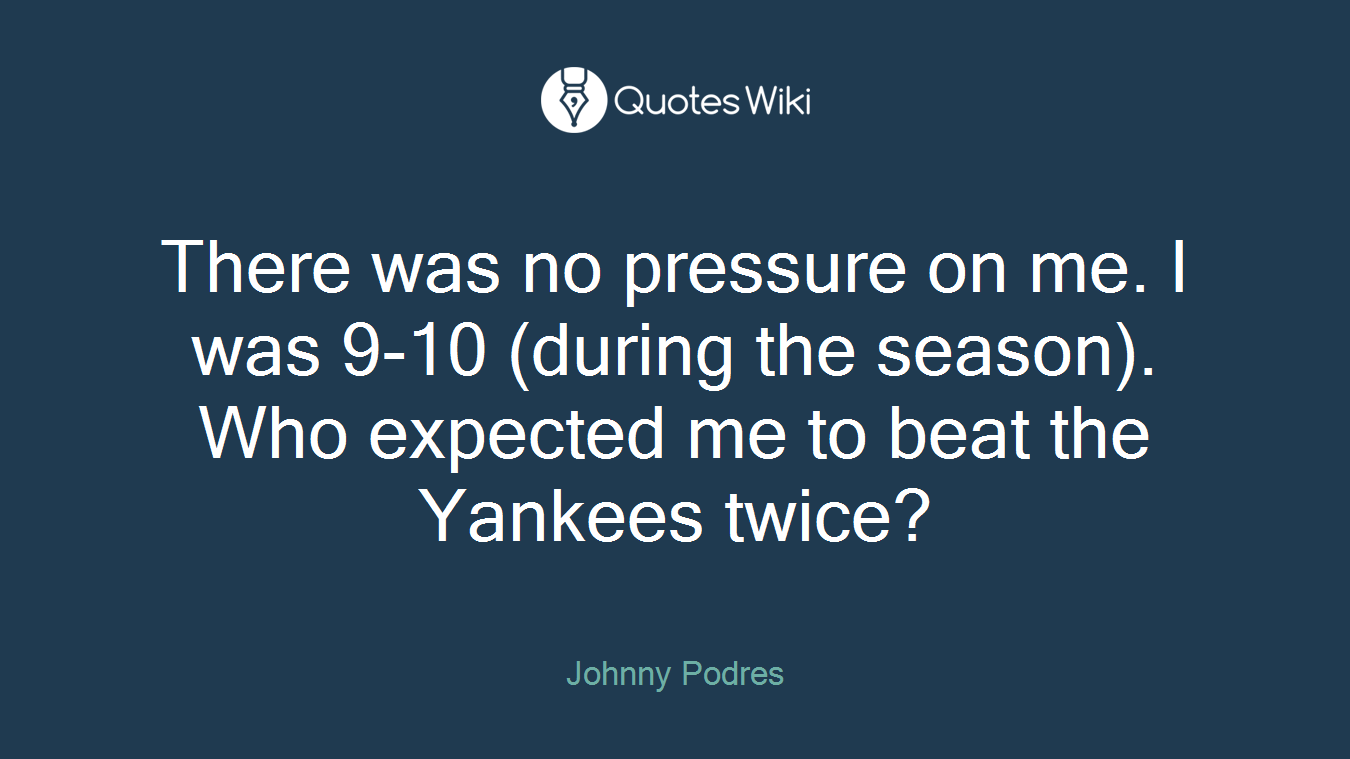 There was no pressure on me. I was 9-10 (during the season). Who expected me to beat the Yankees twice?