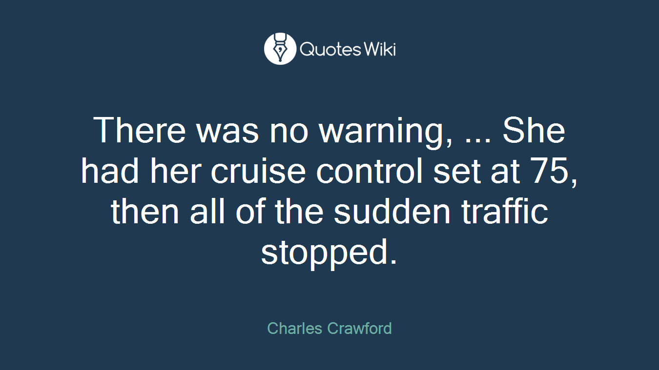 There was no warning, ... She had her cruise control set at 75, then all of the sudden traffic stopped.