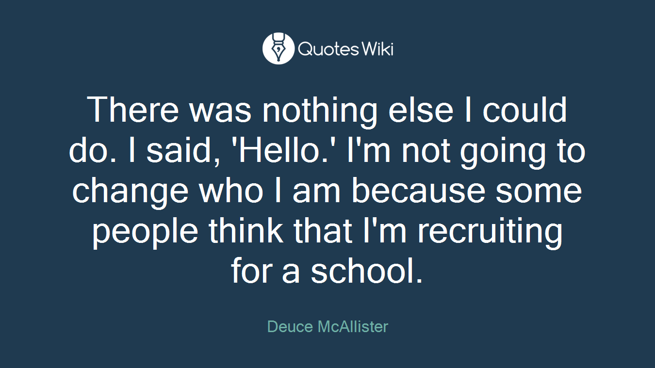 There was nothing else I could do. I said, 'Hello.' I'm not going to change who I am because some people think that I'm recruiting for a school.