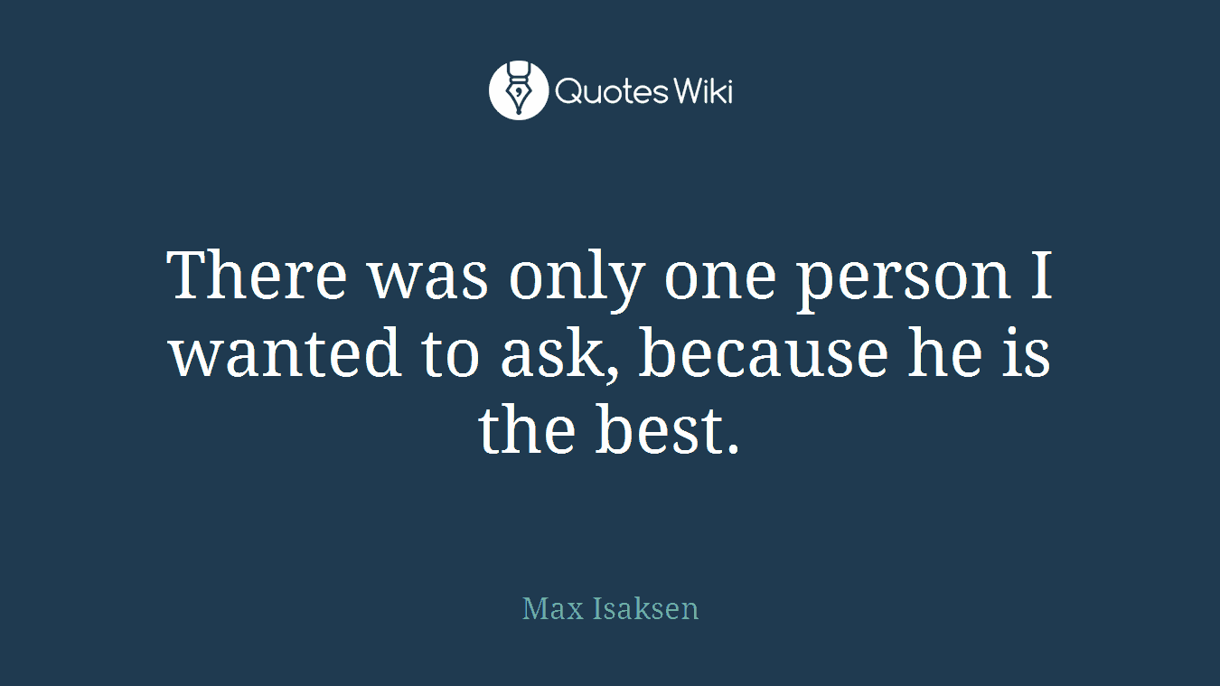There was only one person I wanted to ask, because he is the best.