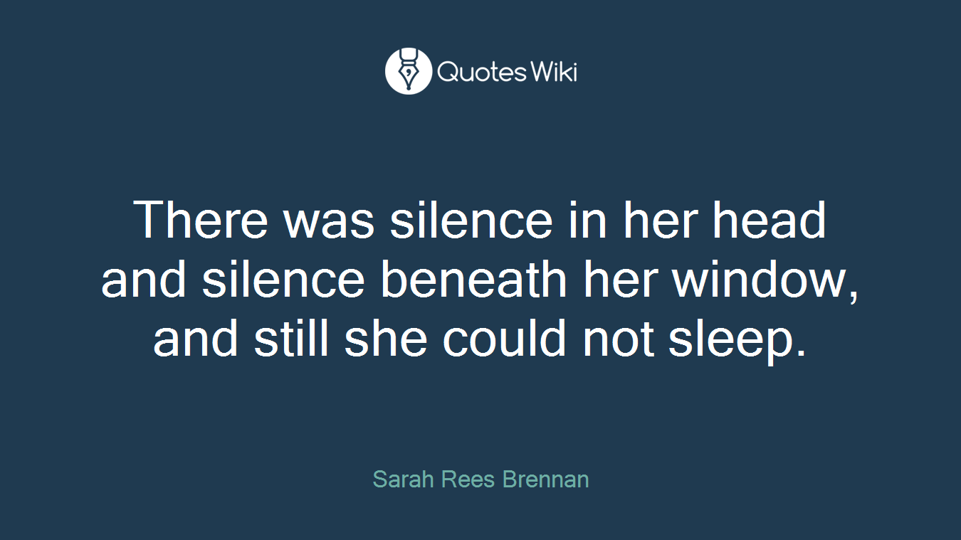 There was silence in her head and silence beneath her window, and still she could not sleep.