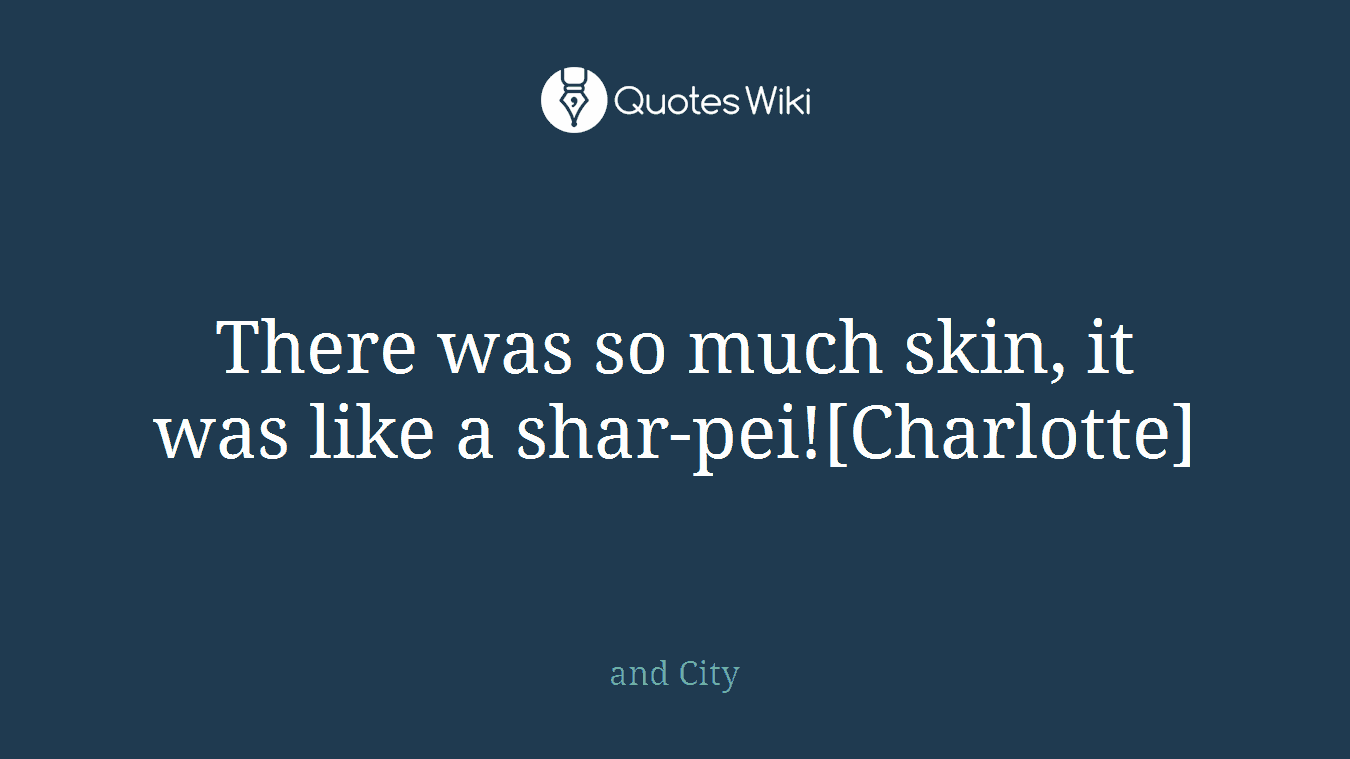There was so much skin, it was like a shar-pei![Charlotte]