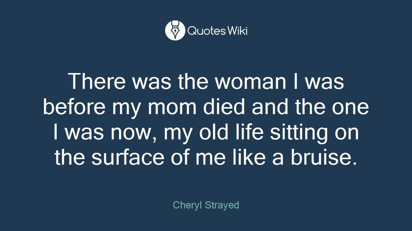 There was the woman I was before my mom died and the one I was now, my old life sitting on the surface of me like a bruise.