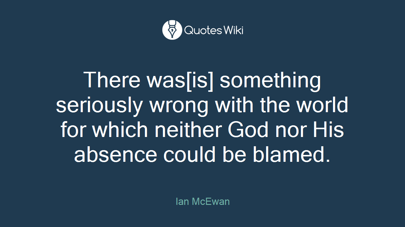 There was[is] something seriously wrong with the world for which neither God nor His absence could be blamed.