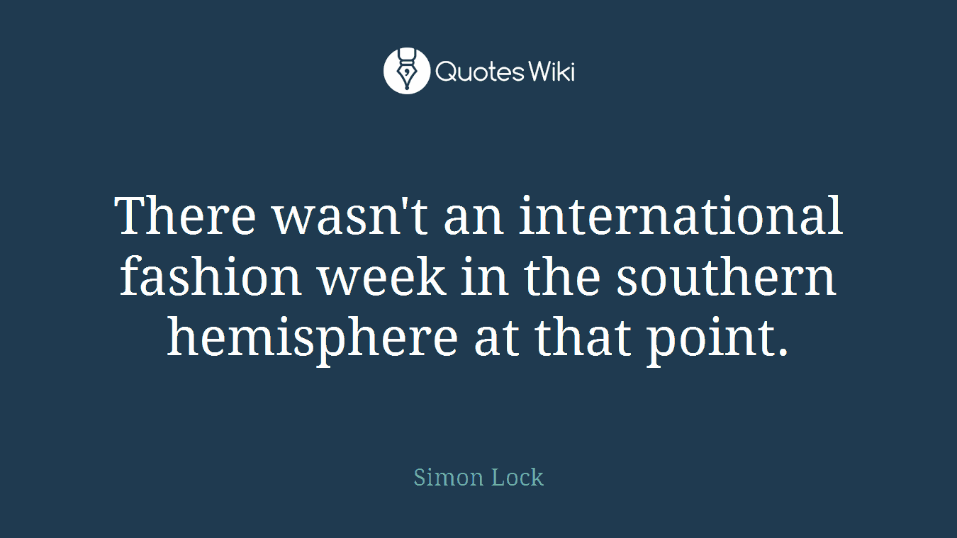 There wasn't an international fashion week in the southern hemisphere at that point.