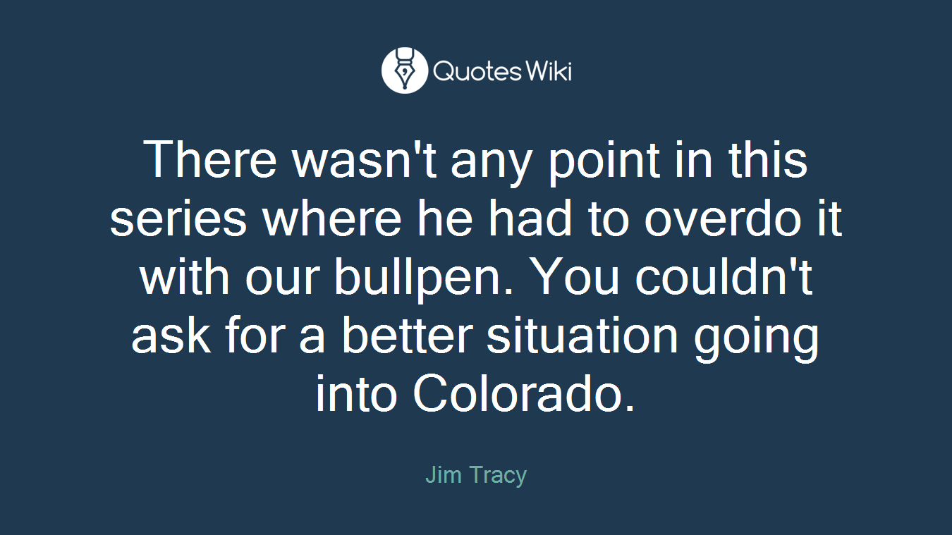 There wasn't any point in this series where he had to overdo it with our bullpen. You couldn't ask for a better situation going into Colorado.