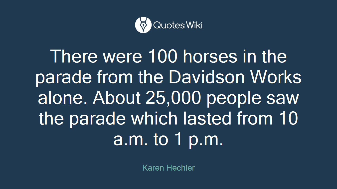 There were 100 horses in the parade from the Davidson Works alone. About 25,000 people saw the parade which lasted from 10 a.m. to 1 p.m.