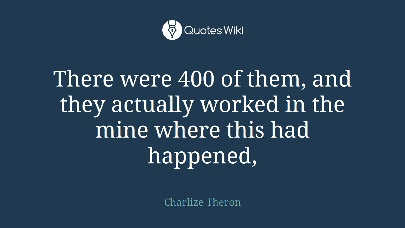 There were 400 of them, and they actually worked in the mine where this had happened,