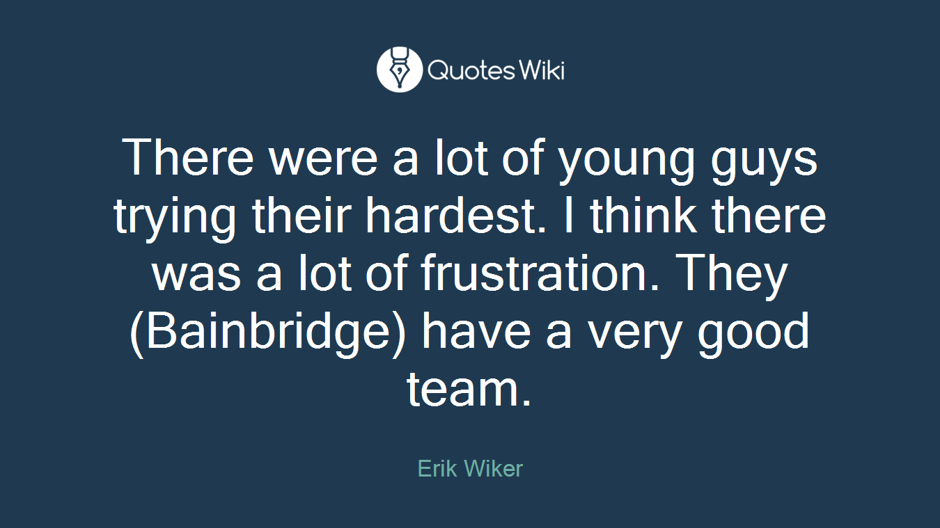 There were a lot of young guys trying their hardest. I think there was a lot of frustration. They (Bainbridge) have a very good team.
