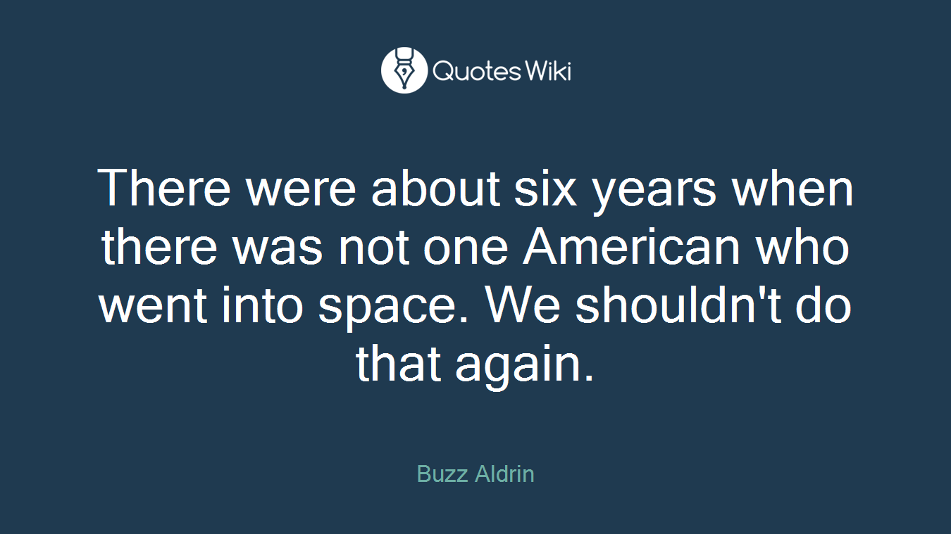 There were about six years when there was not one American who went into space. We shouldn't do that again.