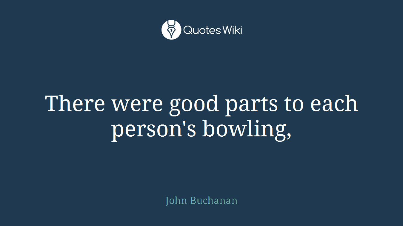 There were good parts to each person's bowling,