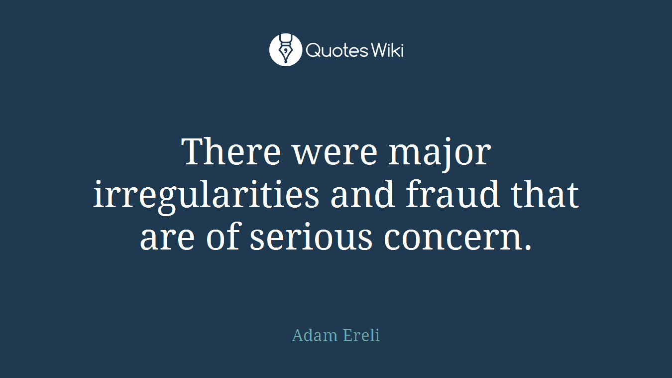 There were major irregularities and fraud that are of serious concern.