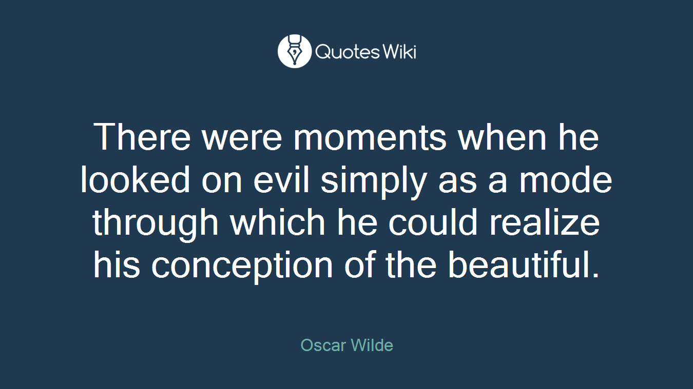There were moments when he looked on evil simply as a mode through which he could realize his conception of the beautiful.
