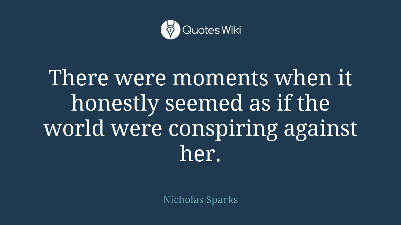 There were moments when it honestly seemed as if the world were conspiring against her.