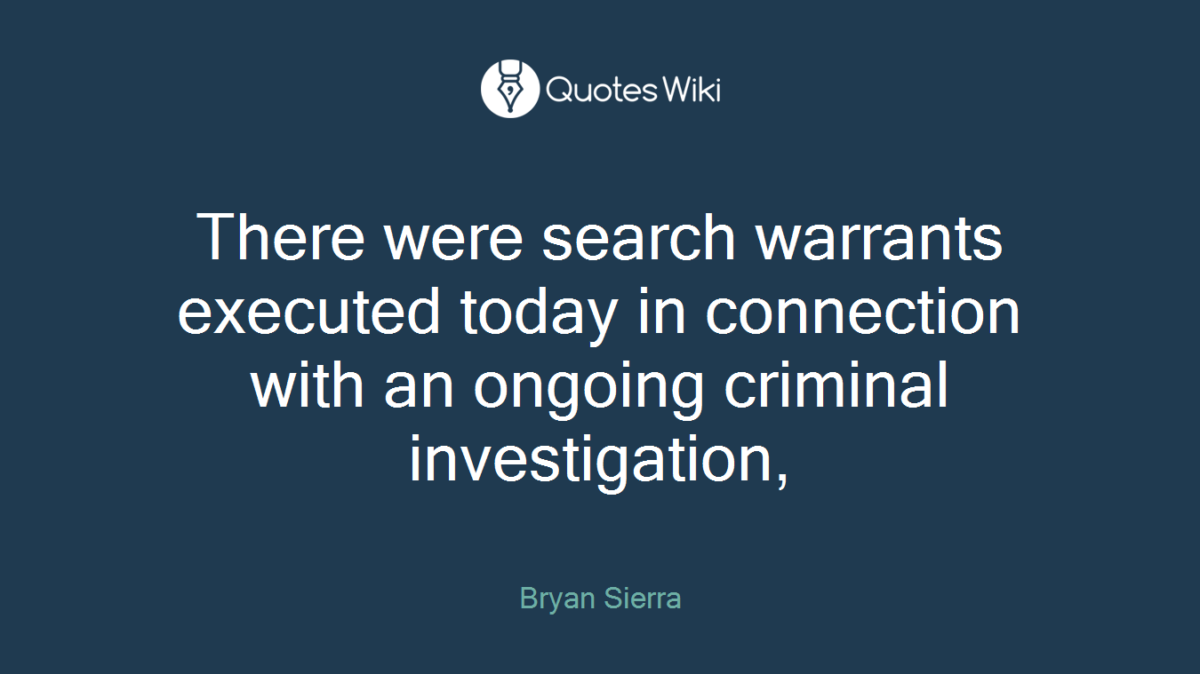There were search warrants executed today in connection with an ongoing criminal investigation,