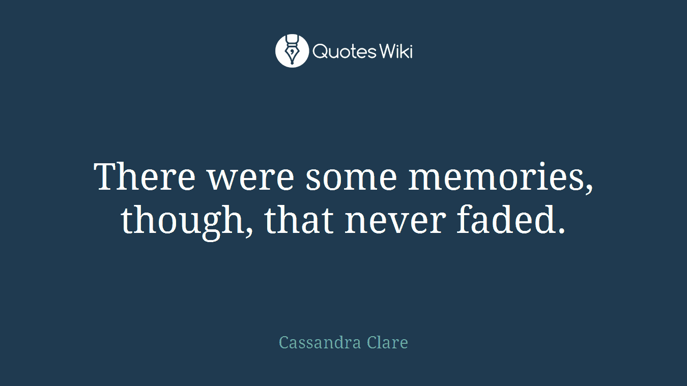 There were some memories, though, that never faded.