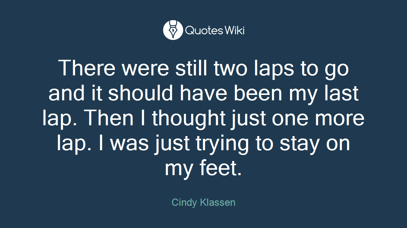 There were still two laps to go and it should have been my last lap. Then I thought just one more lap. I was just trying to stay on my feet.