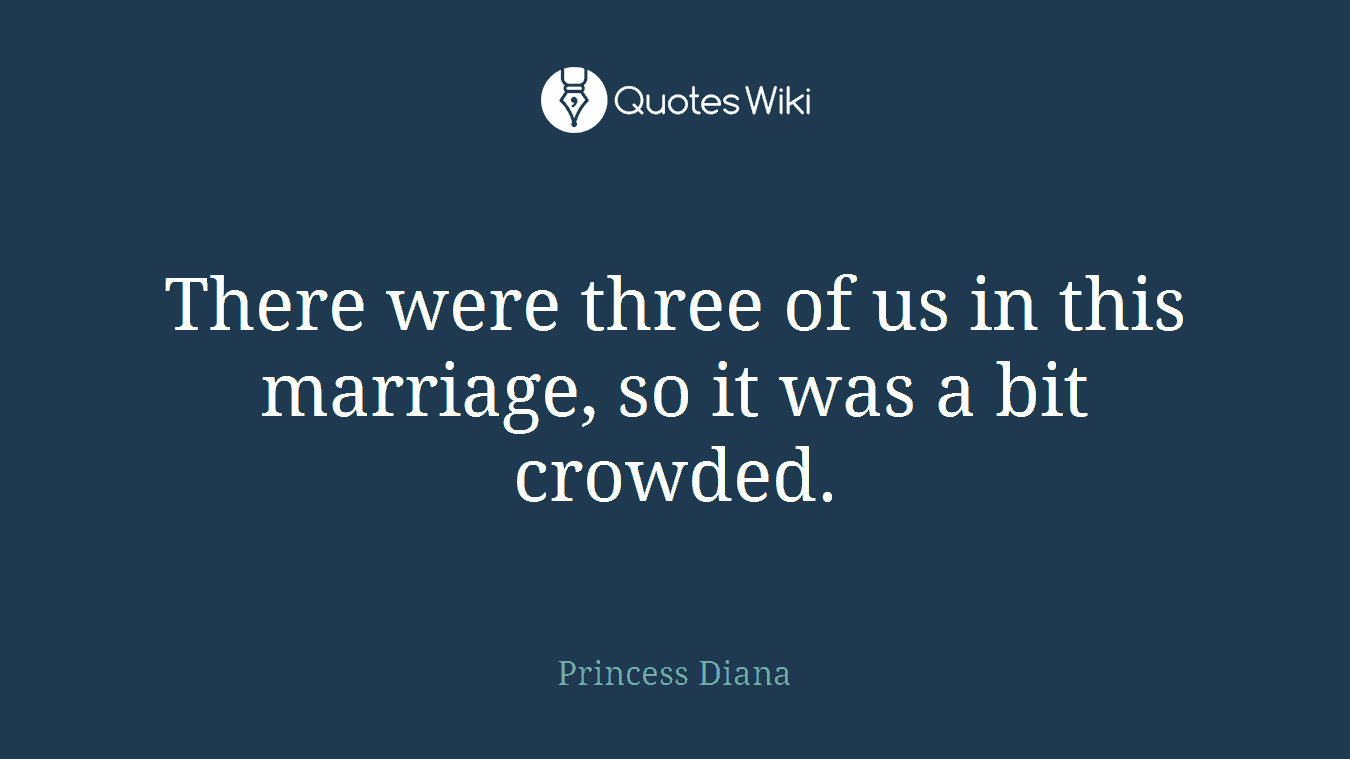 There were three of us in this marriage, so it was a bit crowded.